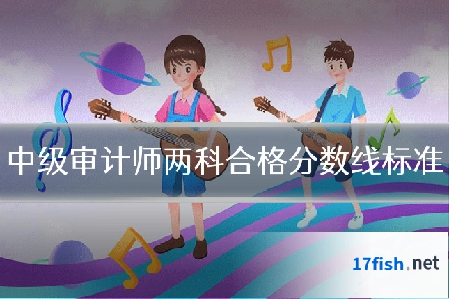 中级审计师两科合格分数线标准