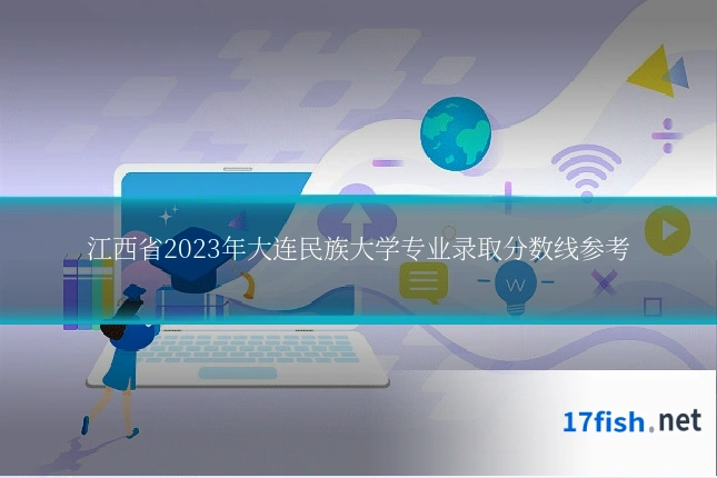 江西省2023年大连民族大学专业录取分数线参考