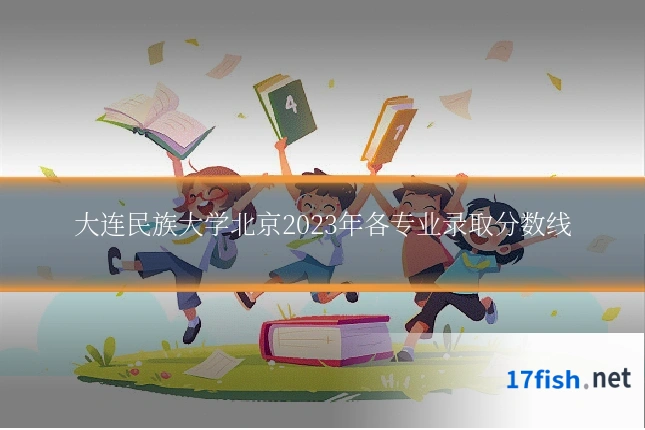 大连民族大学北京2023年各专业录取分数线