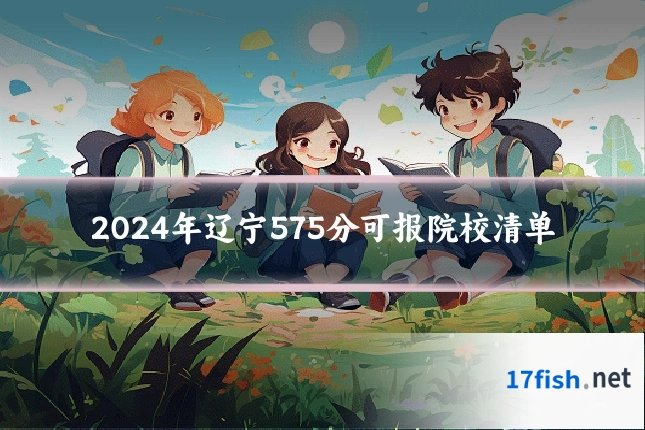 2024年辽宁575分可报院校清单