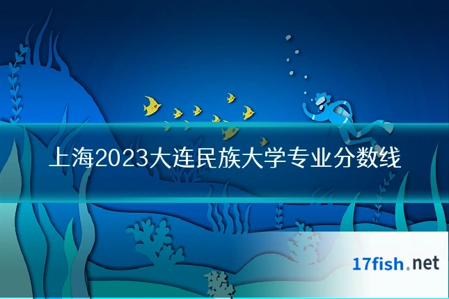 上海2023大连民族大学专业分数线