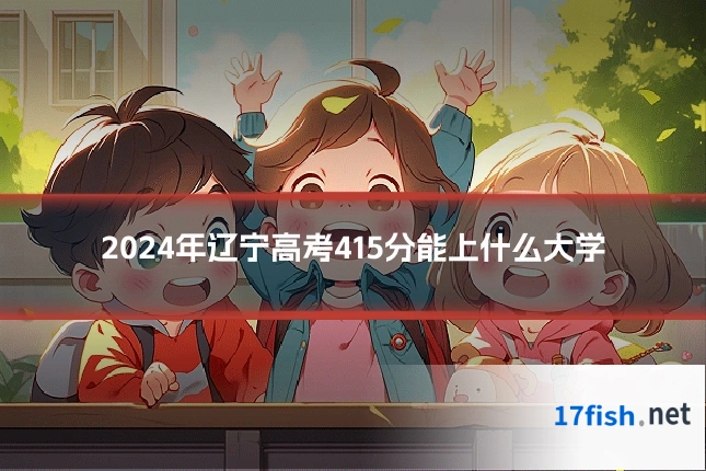 2024年辽宁高考415分能上什么大学
