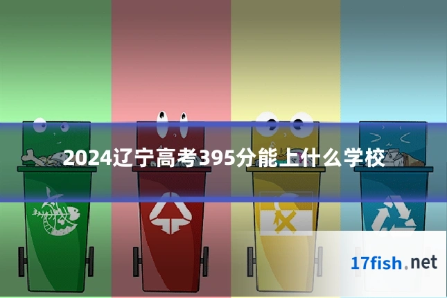 2024辽宁高考395分能上什么学校