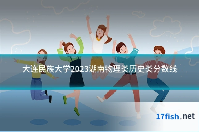 大连民族大学2023湖南物理类历史类分数线