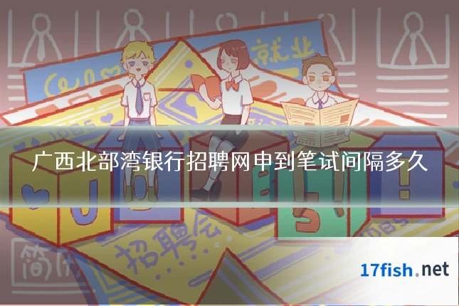 广西北部湾银行招聘网申到笔试间隔多久