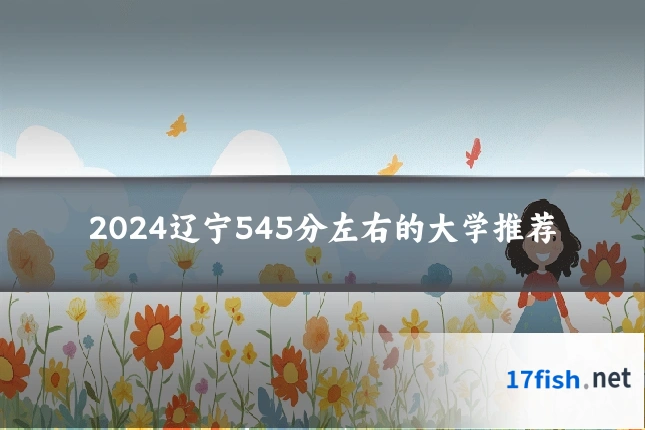 2024辽宁545分左右的大学推荐