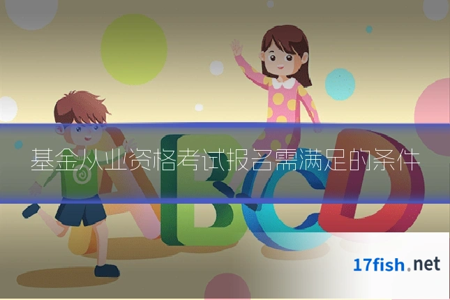基金从业资格考试报名需满足的条件