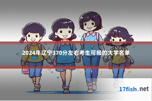2024年辽宁370分左右考生可报的大学名单