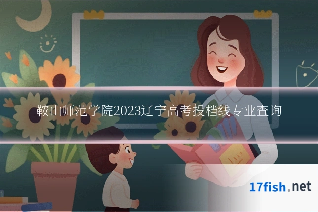 鞍山师范学院2023辽宁高考投档线专业查询