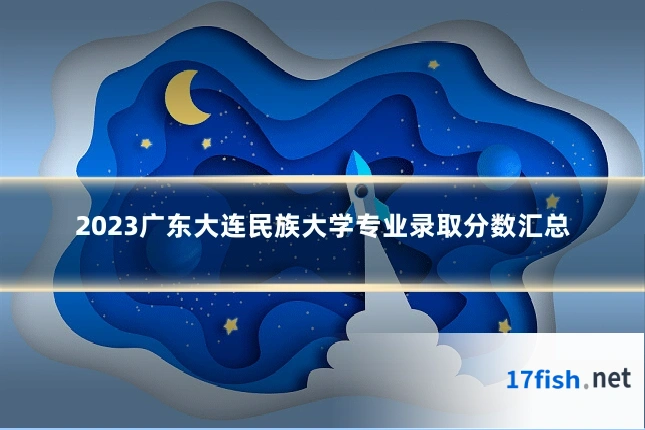 2023广东大连民族大学专业录取分数汇总