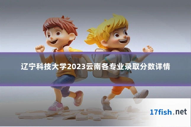 辽宁科技大学2023云南各专业录取分数详情