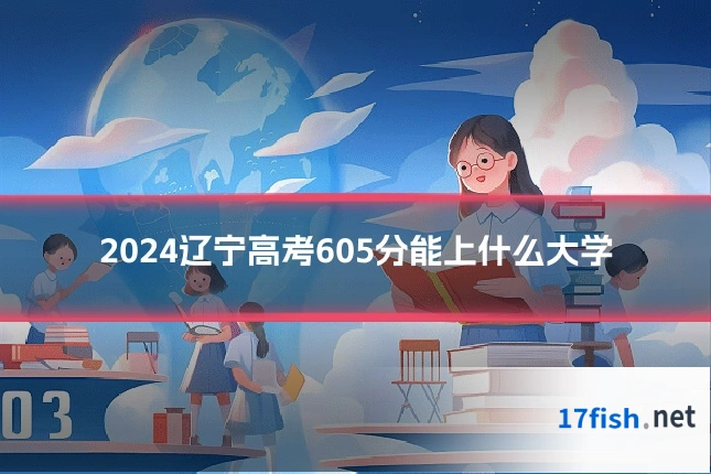 2024辽宁高考605分能上什么大学