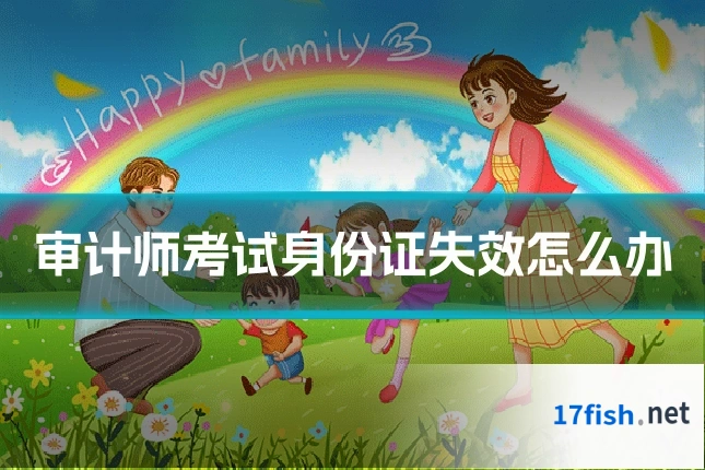 审计师考试身份证失效怎么办