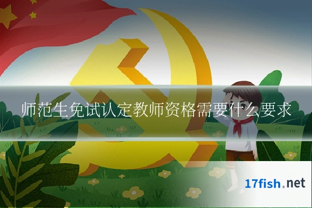 师范生免试认定教师资格需要什么要求