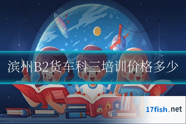 滨州B2货车科三培训价格多少