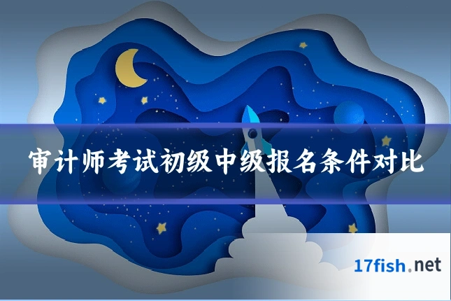 审计师考试初级中级报名条件对比
