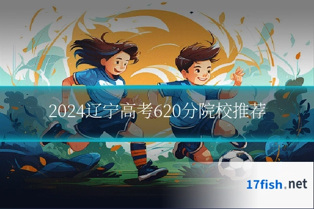 2024辽宁高考620分院校推荐