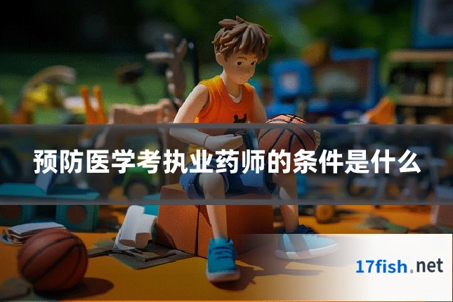 预防医学考执业药师的条件是什么