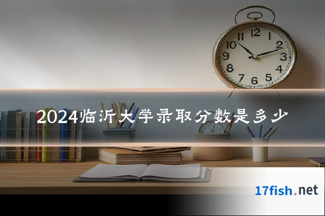 2024临沂大学录取分数是多少