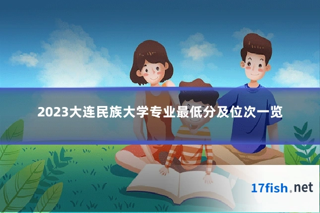 2023大连民族大学专业最低分及位次一览
