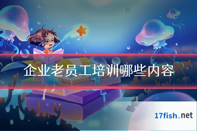企业老员工培训哪些内容