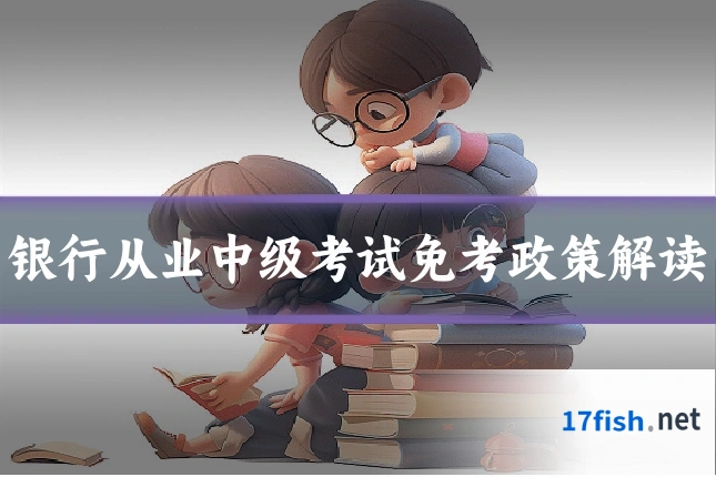 银行从业中级考试免考政策解读