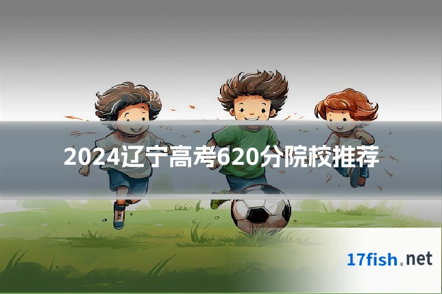 2024辽宁高考620分院校推荐