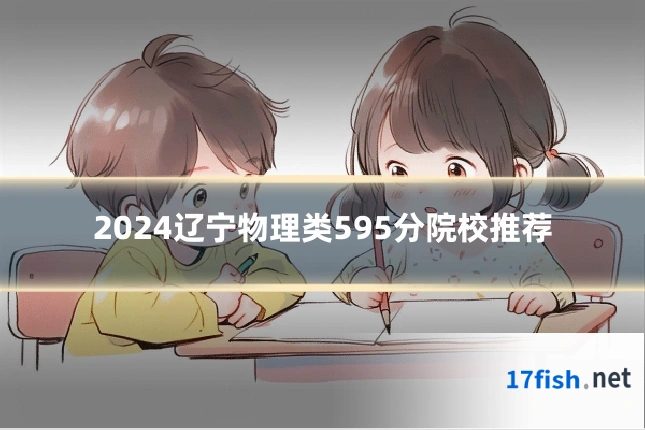 2024辽宁物理类595分院校推荐