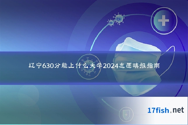 辽宁630分能上什么大学2024志愿填报指南