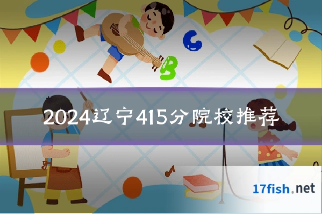 2024辽宁415分院校推荐