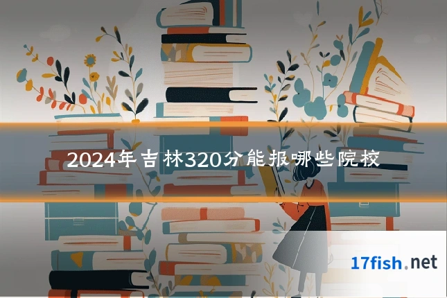 2024年吉林320分能报哪些院校