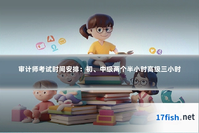 审计师考试时间安排：初、中级两个半小时高级三小时