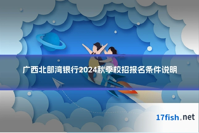 广西北部湾银行2024秋季校招报名条件说明