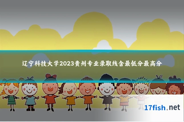 辽宁科技大学2023贵州专业录取线含最低分最高分