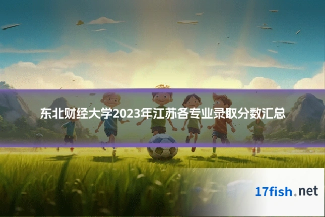 东北财经大学2023年江苏各专业录取分数汇总