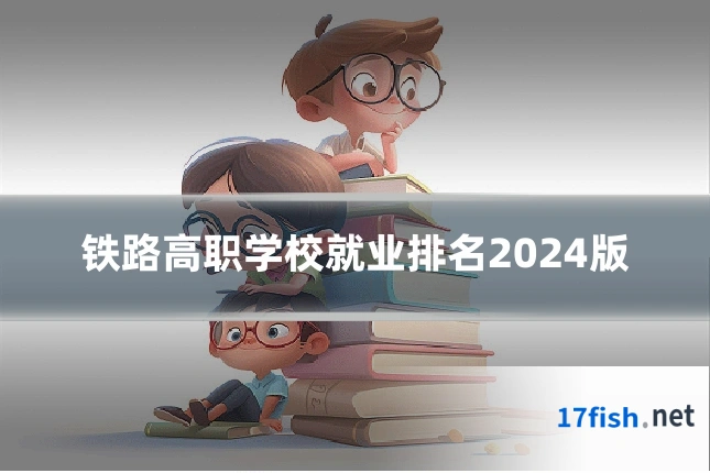 铁路高职学校就业排名2024版
