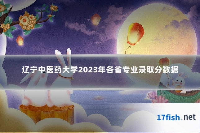 辽宁中医药大学2023年各省专业录取分数据