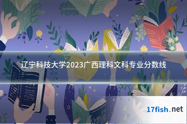 辽宁科技大学2023广西理科文科专业分数线