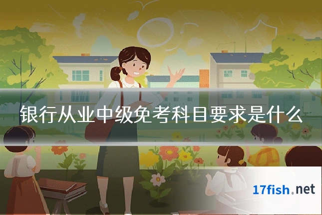 银行从业中级免考科目要求是什么