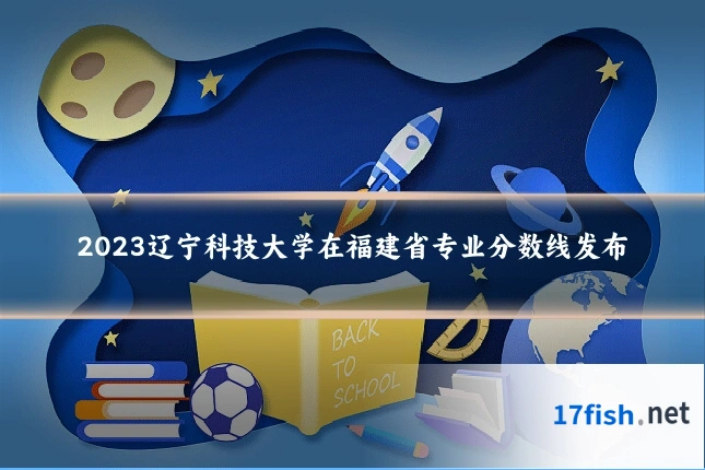 2023辽宁科技大学在福建省专业分数线发布