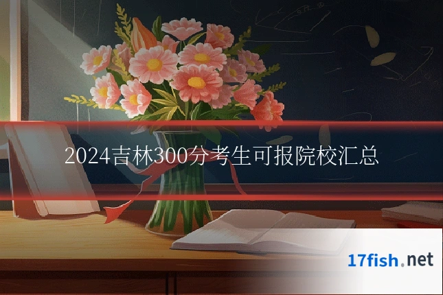 2024吉林300分考生可报院校汇总