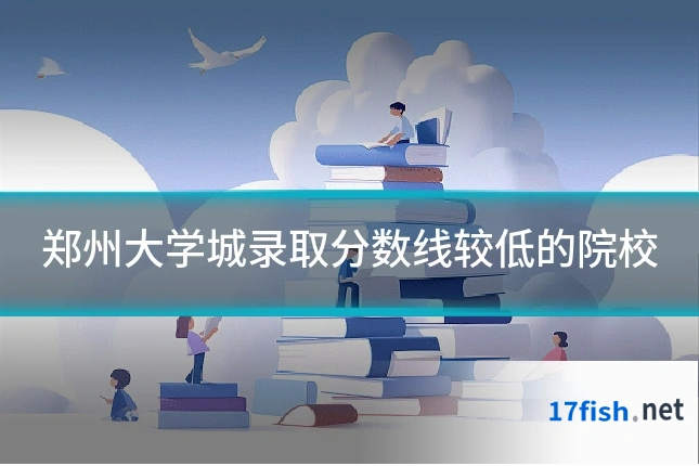 郑州大学城录取分数线较低的院校