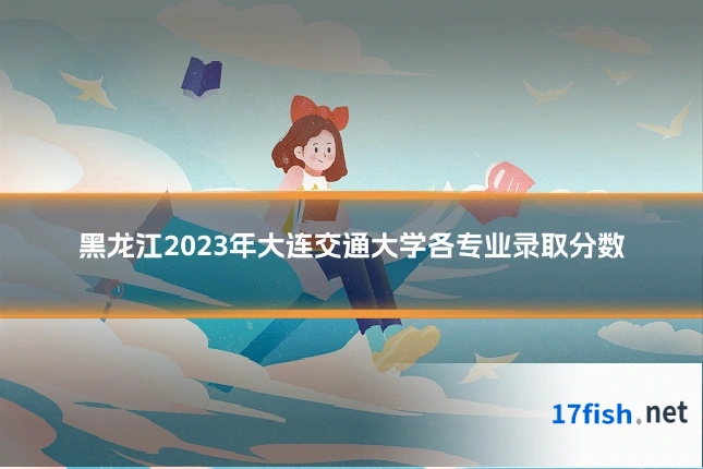 黑龙江2023年大连交通大学各专业录取分数