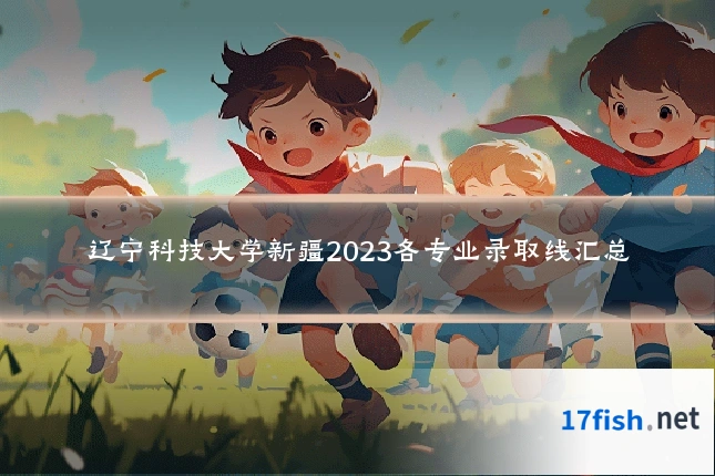 辽宁科技大学新疆2023各专业录取线汇总
