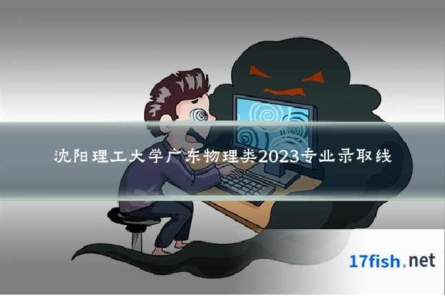 沈阳理工大学广东物理类2023专业录取线