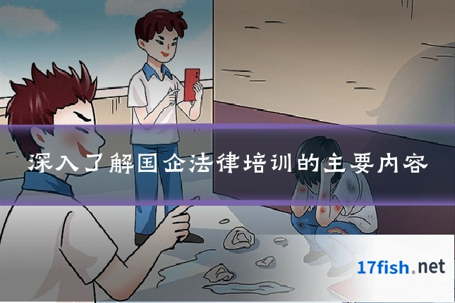 深入了解国企法律培训的主要内容