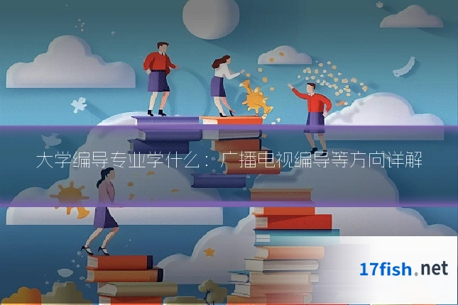 大学编导专业学什么:广播电视编导等方向详解