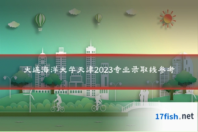 大连海洋大学天津2023专业录取线参考