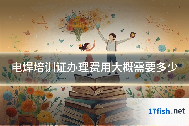 电焊培训证办理费用大概需要多少