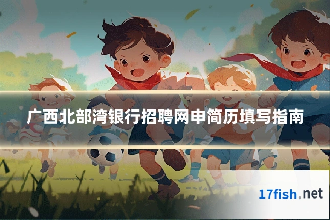 广西北部湾银行招聘网申简历填写指南